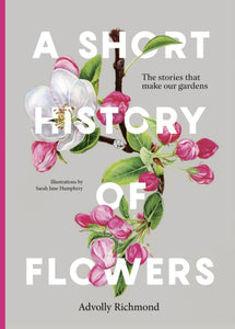 A Short History of Flowers : The stories that make our gardens - 9780711282223