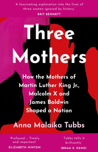 Three Mothers : How the Mothers of Martin Luther King Jr., Malcolm X and James Baldwin Shaped a Nation-9780008405359