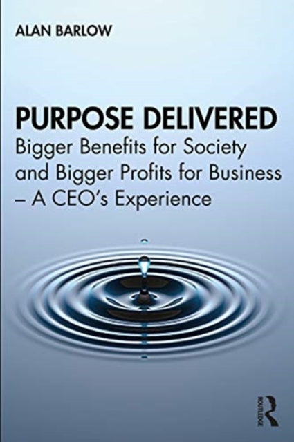 Purpose Delivered : Bigger Benefits for Society and Bigger Profits for Business - A CEO's Experience-9780367757816