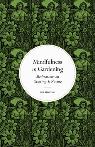 Mindfulness in Gardening : Meditations on Growing & Nature-9780711288171