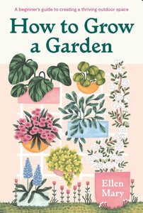 How to Grow a Garden : A beginner's guide to creating a thriving outdoor space-9781529421217