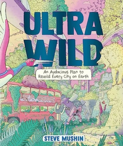 Ultrawild : An Audacious Plan for Rewilding Every City on Earth-9781760292812