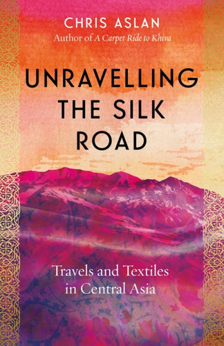 Unravelling the Silk Road : Travels and Textiles in Central Asia-9781785789861
